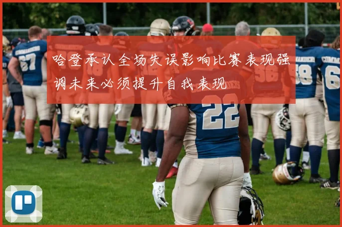 哈登承认全场失误影响比赛表现强调未来必须提升自我表现