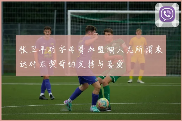 张卫平对字母哥加盟湖人无所谓表达对东契奇的支持与喜爱