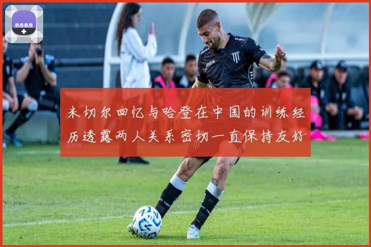 米切尔回忆与哈登在中国的训练经历透露两人关系密切一直保持友好